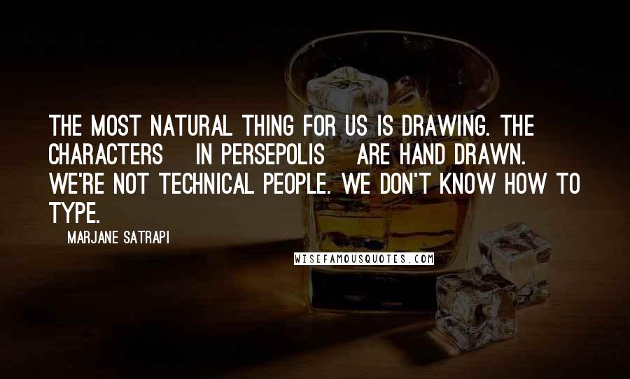 Marjane Satrapi Quotes: The most natural thing for us is drawing. The characters [in Persepolis] are hand drawn. We're not technical people. We don't know how to type.