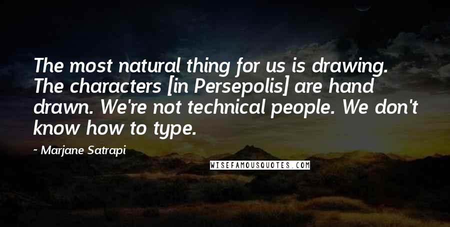 Marjane Satrapi Quotes: The most natural thing for us is drawing. The characters [in Persepolis] are hand drawn. We're not technical people. We don't know how to type.