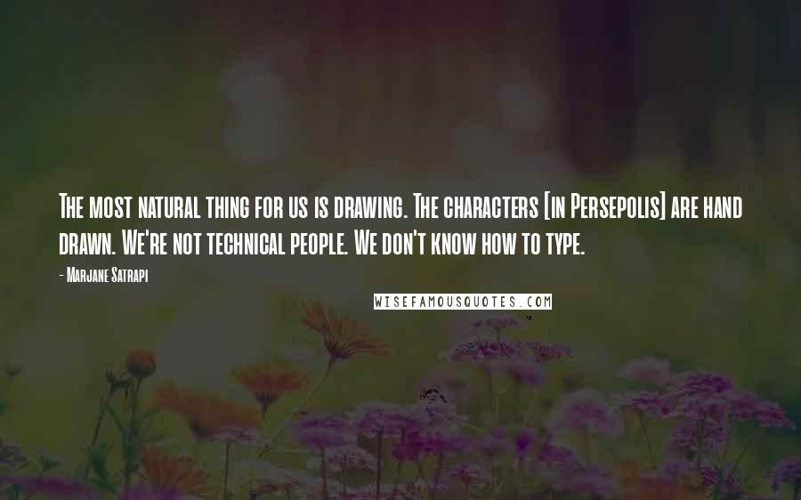 Marjane Satrapi Quotes: The most natural thing for us is drawing. The characters [in Persepolis] are hand drawn. We're not technical people. We don't know how to type.