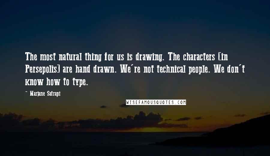 Marjane Satrapi Quotes: The most natural thing for us is drawing. The characters [in Persepolis] are hand drawn. We're not technical people. We don't know how to type.