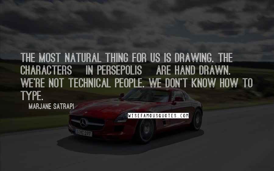 Marjane Satrapi Quotes: The most natural thing for us is drawing. The characters [in Persepolis] are hand drawn. We're not technical people. We don't know how to type.