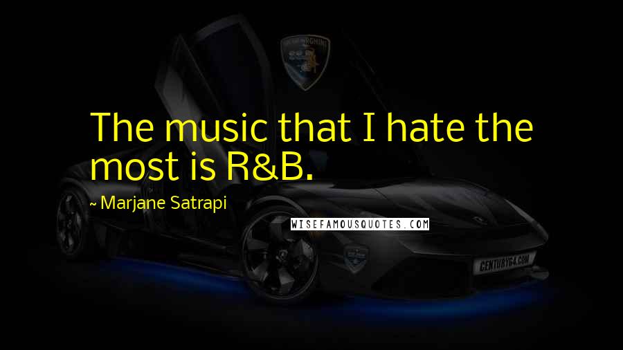 Marjane Satrapi Quotes: The music that I hate the most is R&B.