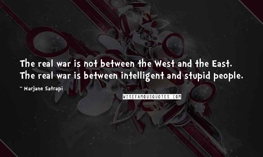 Marjane Satrapi Quotes: The real war is not between the West and the East. The real war is between intelligent and stupid people.