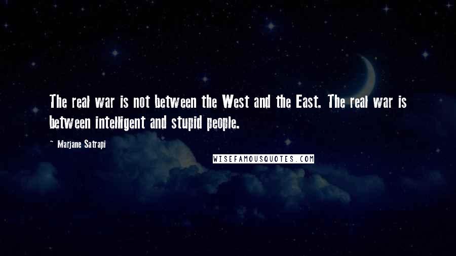 Marjane Satrapi Quotes: The real war is not between the West and the East. The real war is between intelligent and stupid people.