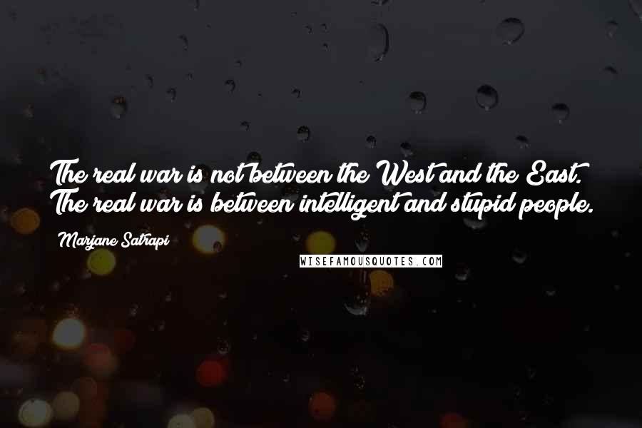 Marjane Satrapi Quotes: The real war is not between the West and the East. The real war is between intelligent and stupid people.