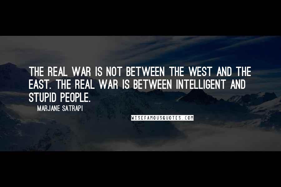 Marjane Satrapi Quotes: The real war is not between the West and the East. The real war is between intelligent and stupid people.