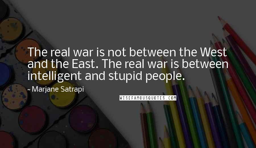 Marjane Satrapi Quotes: The real war is not between the West and the East. The real war is between intelligent and stupid people.