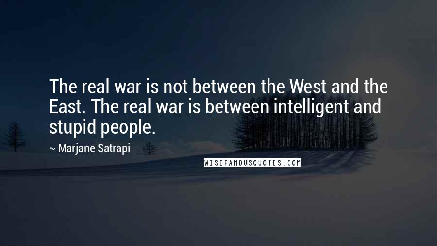 Marjane Satrapi Quotes: The real war is not between the West and the East. The real war is between intelligent and stupid people.