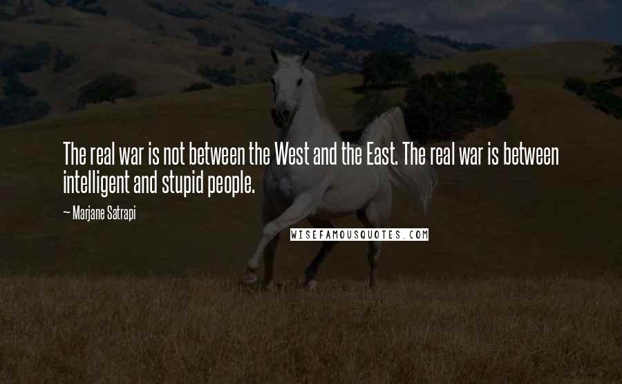 Marjane Satrapi Quotes: The real war is not between the West and the East. The real war is between intelligent and stupid people.