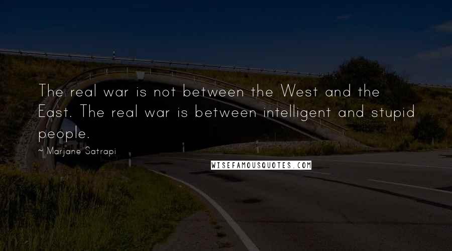 Marjane Satrapi Quotes: The real war is not between the West and the East. The real war is between intelligent and stupid people.