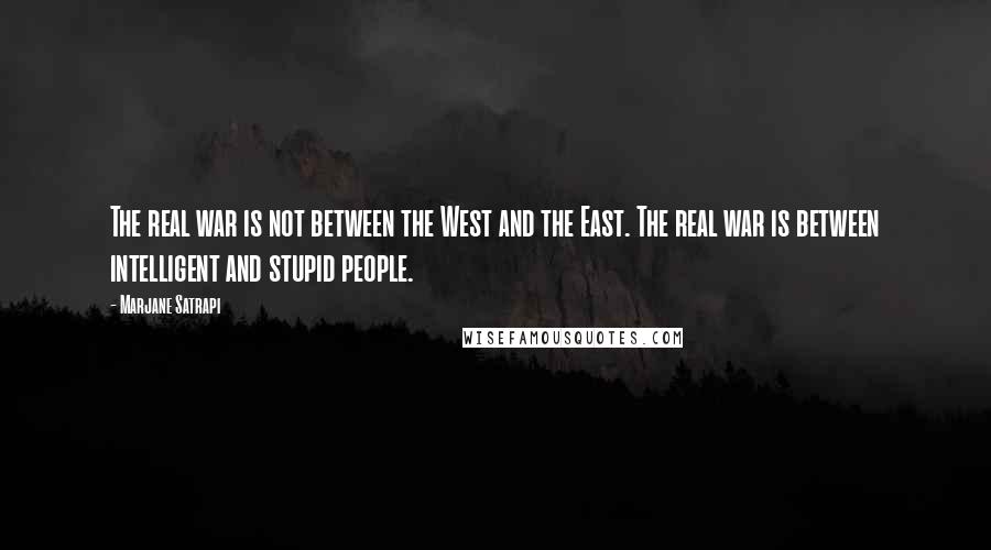 Marjane Satrapi Quotes: The real war is not between the West and the East. The real war is between intelligent and stupid people.