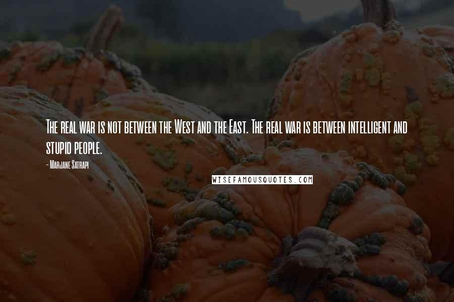 Marjane Satrapi Quotes: The real war is not between the West and the East. The real war is between intelligent and stupid people.