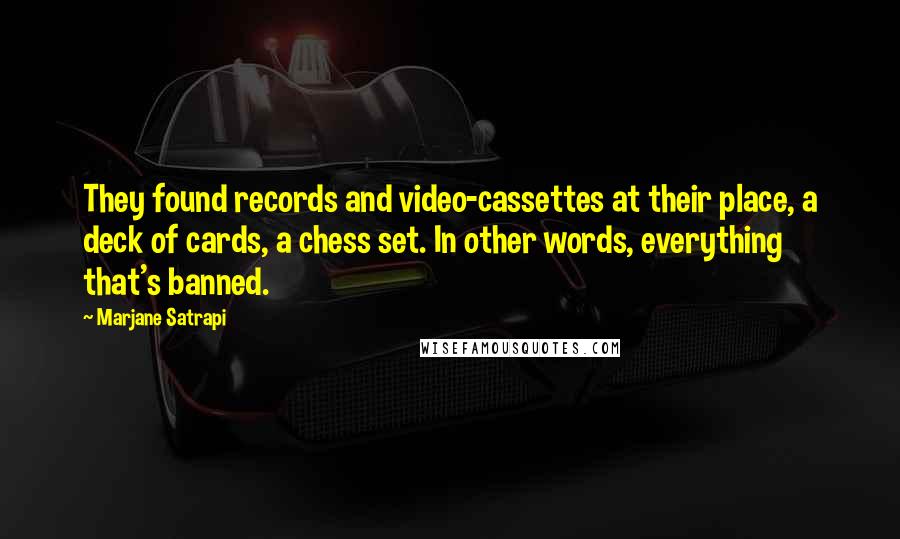 Marjane Satrapi Quotes: They found records and video-cassettes at their place, a deck of cards, a chess set. In other words, everything that's banned.