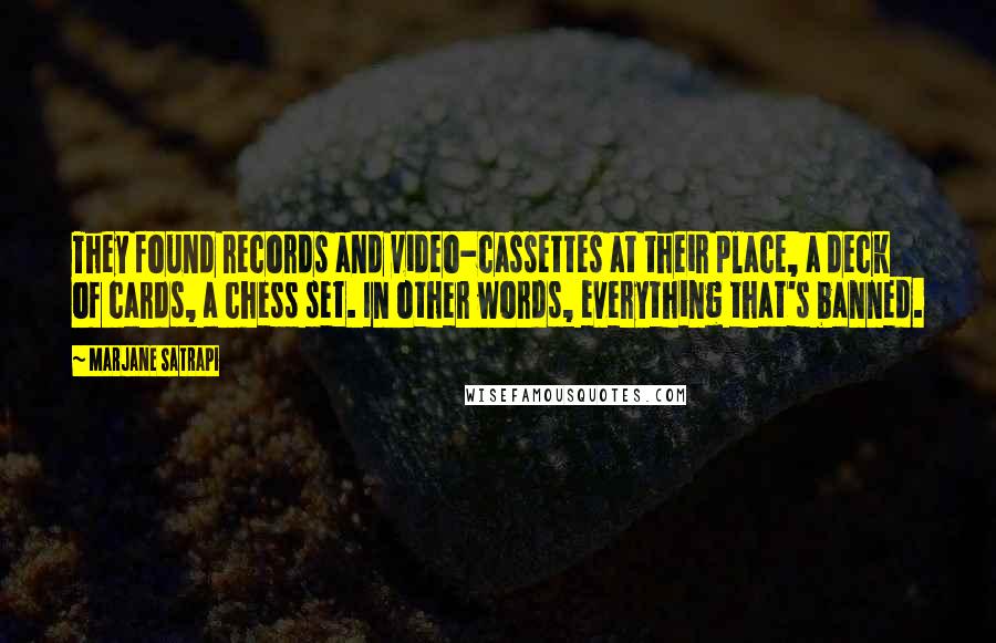 Marjane Satrapi Quotes: They found records and video-cassettes at their place, a deck of cards, a chess set. In other words, everything that's banned.