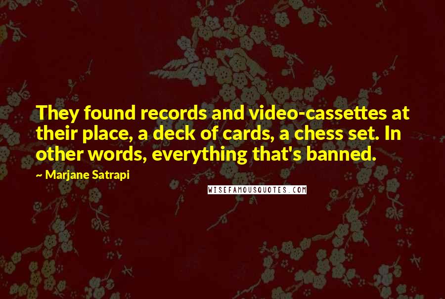 Marjane Satrapi Quotes: They found records and video-cassettes at their place, a deck of cards, a chess set. In other words, everything that's banned.