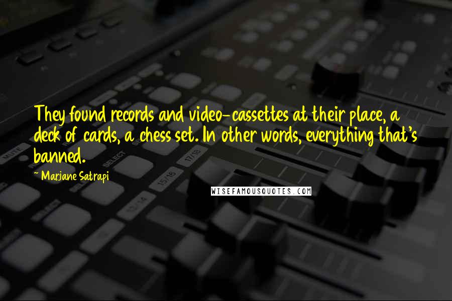 Marjane Satrapi Quotes: They found records and video-cassettes at their place, a deck of cards, a chess set. In other words, everything that's banned.