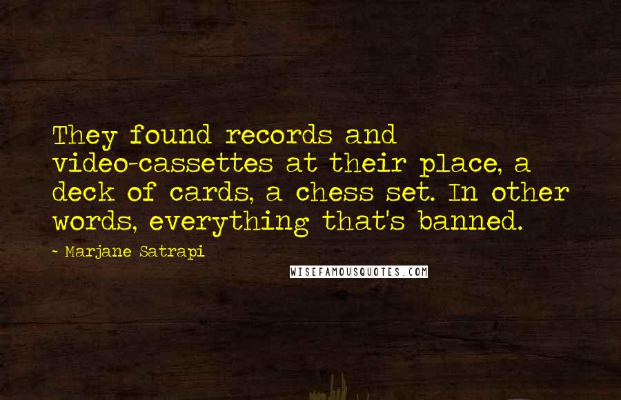 Marjane Satrapi Quotes: They found records and video-cassettes at their place, a deck of cards, a chess set. In other words, everything that's banned.