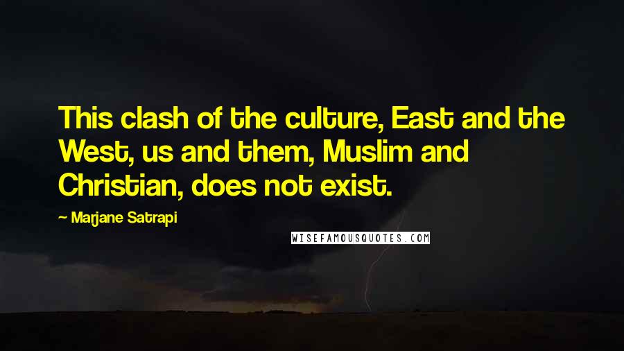 Marjane Satrapi Quotes: This clash of the culture, East and the West, us and them, Muslim and Christian, does not exist.