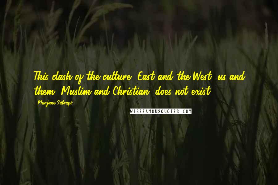 Marjane Satrapi Quotes: This clash of the culture, East and the West, us and them, Muslim and Christian, does not exist.