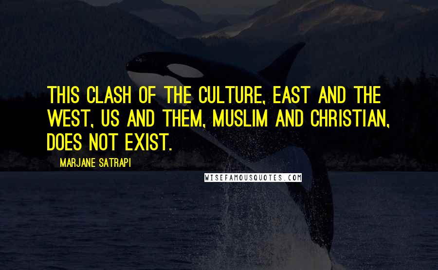 Marjane Satrapi Quotes: This clash of the culture, East and the West, us and them, Muslim and Christian, does not exist.