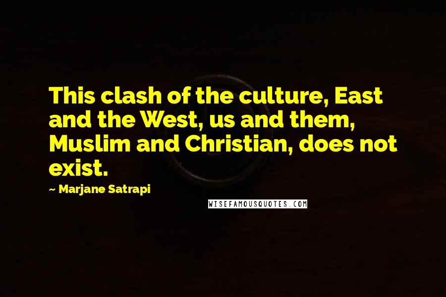 Marjane Satrapi Quotes: This clash of the culture, East and the West, us and them, Muslim and Christian, does not exist.