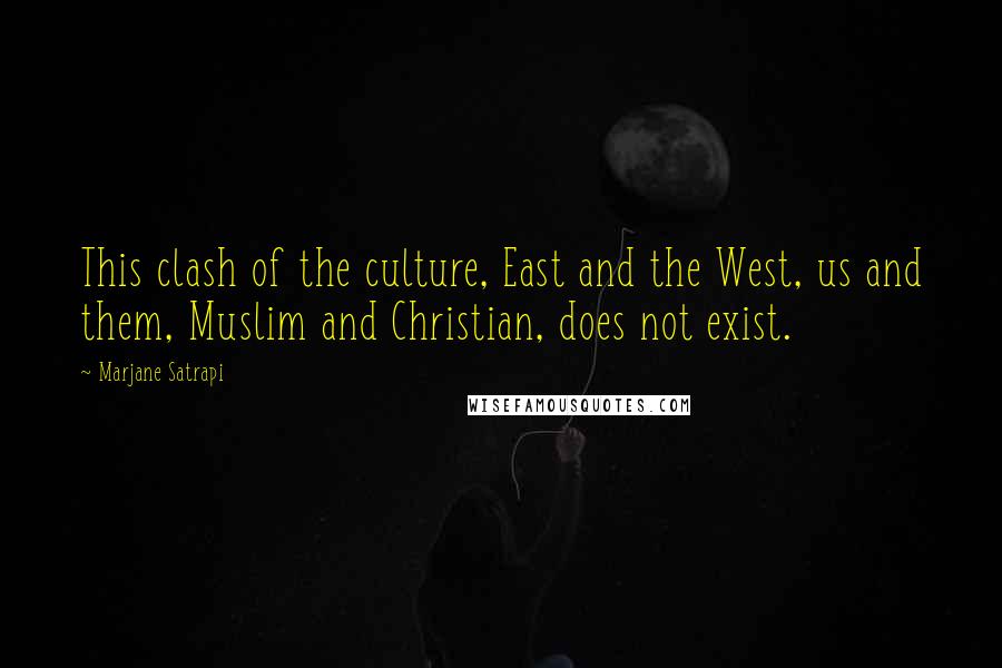 Marjane Satrapi Quotes: This clash of the culture, East and the West, us and them, Muslim and Christian, does not exist.