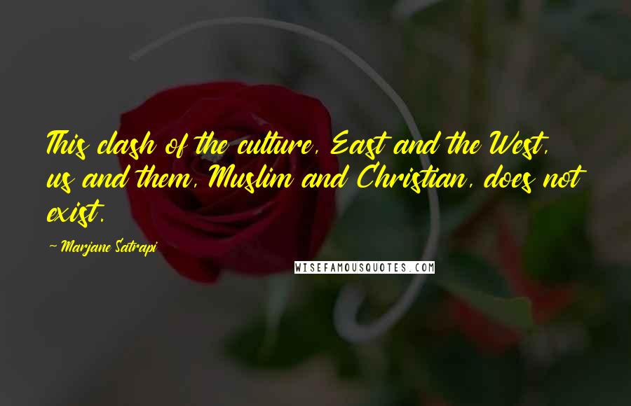 Marjane Satrapi Quotes: This clash of the culture, East and the West, us and them, Muslim and Christian, does not exist.