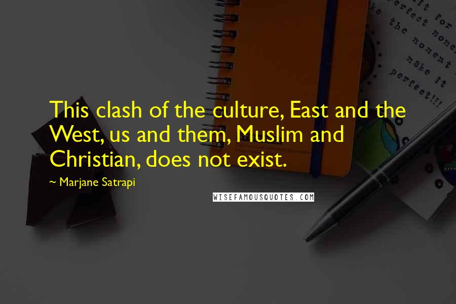 Marjane Satrapi Quotes: This clash of the culture, East and the West, us and them, Muslim and Christian, does not exist.