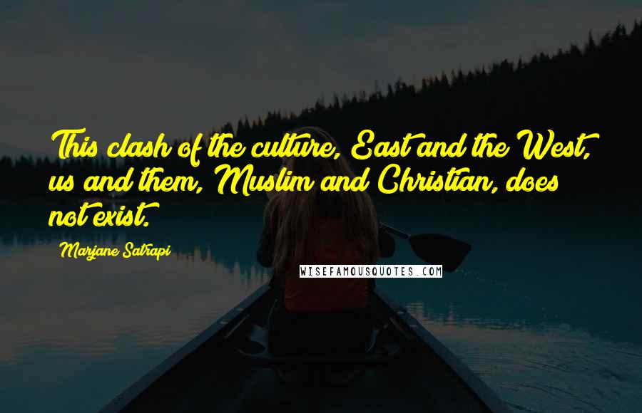 Marjane Satrapi Quotes: This clash of the culture, East and the West, us and them, Muslim and Christian, does not exist.