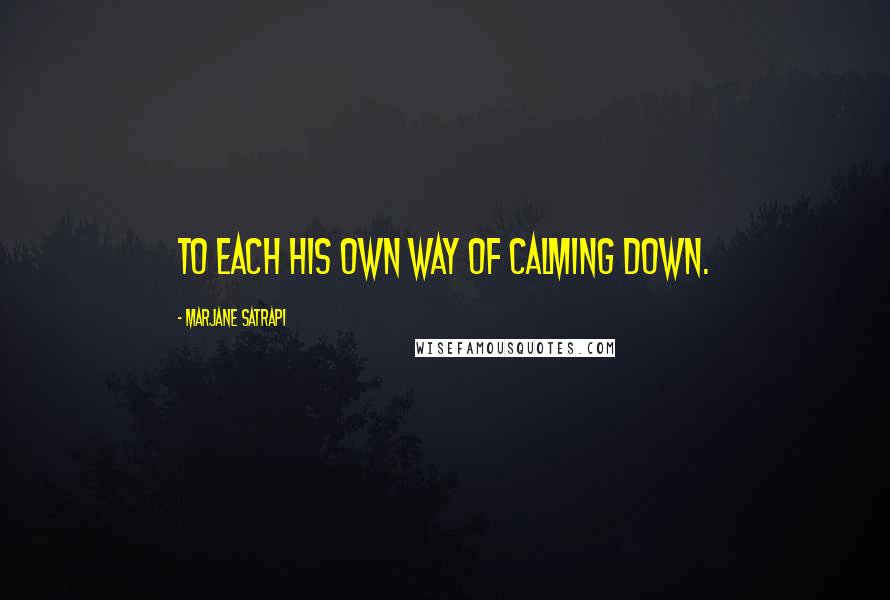 Marjane Satrapi Quotes: To each his own way of calming down.