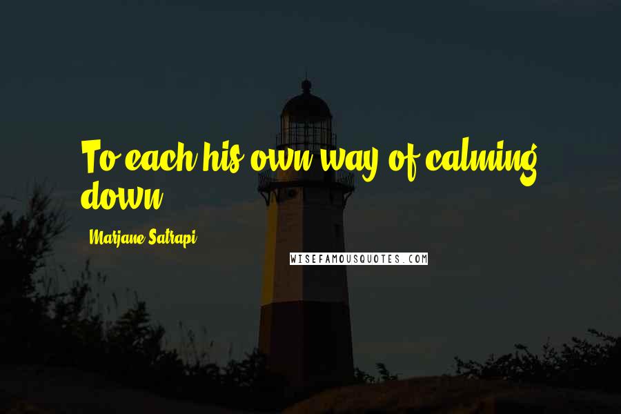 Marjane Satrapi Quotes: To each his own way of calming down.