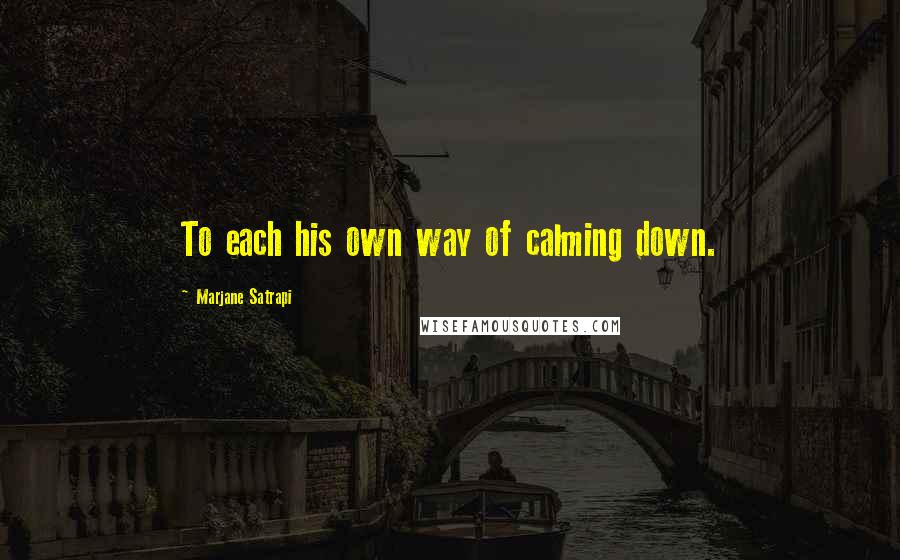 Marjane Satrapi Quotes: To each his own way of calming down.