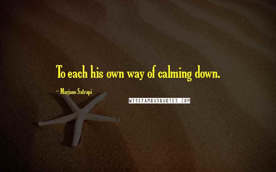 Marjane Satrapi Quotes: To each his own way of calming down.