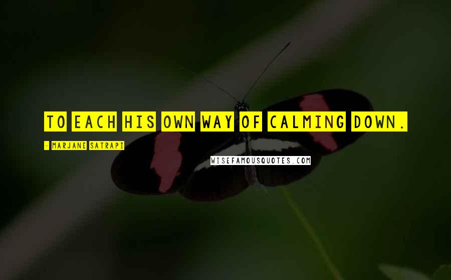 Marjane Satrapi Quotes: To each his own way of calming down.