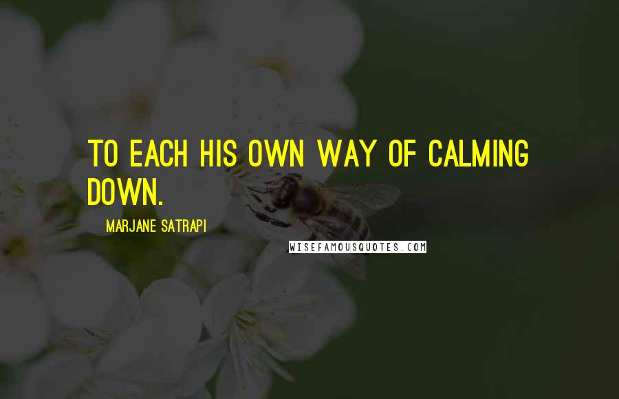 Marjane Satrapi Quotes: To each his own way of calming down.