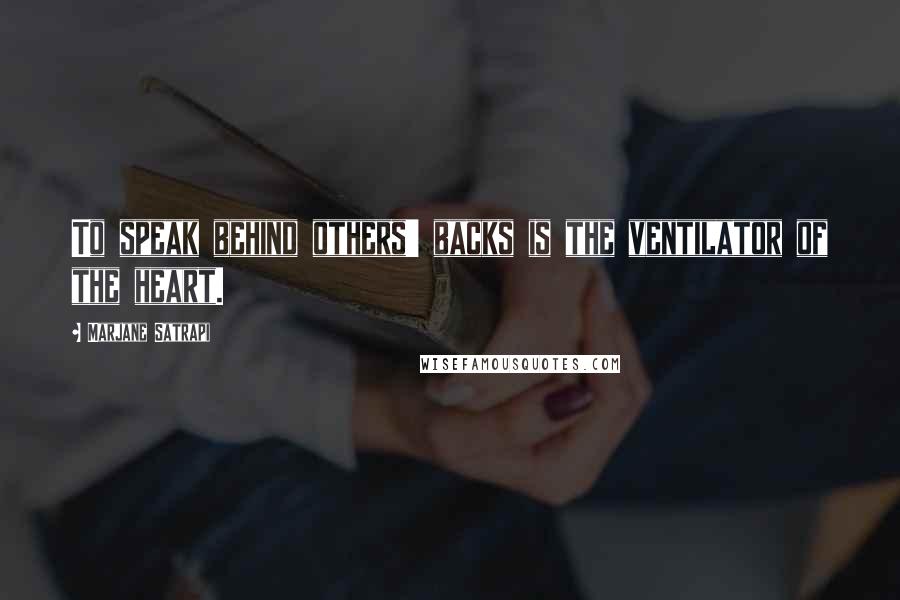 Marjane Satrapi Quotes: To speak behind others' backs is the ventilator of the heart.