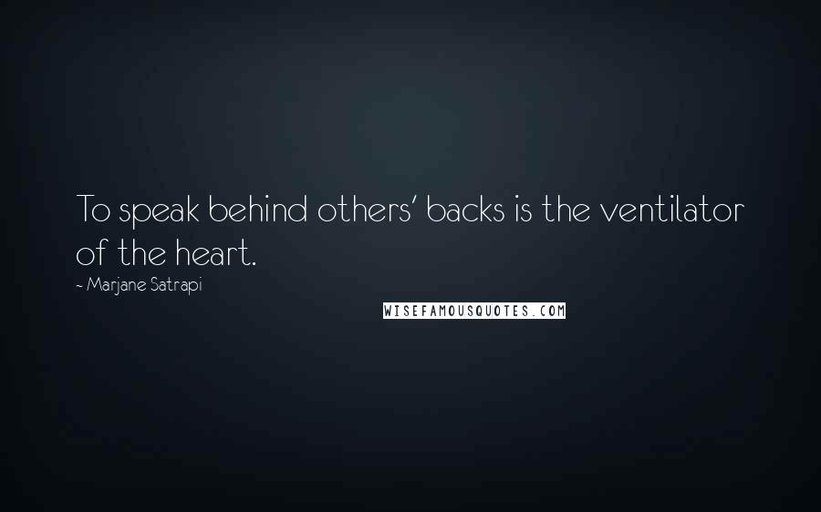 Marjane Satrapi Quotes: To speak behind others' backs is the ventilator of the heart.