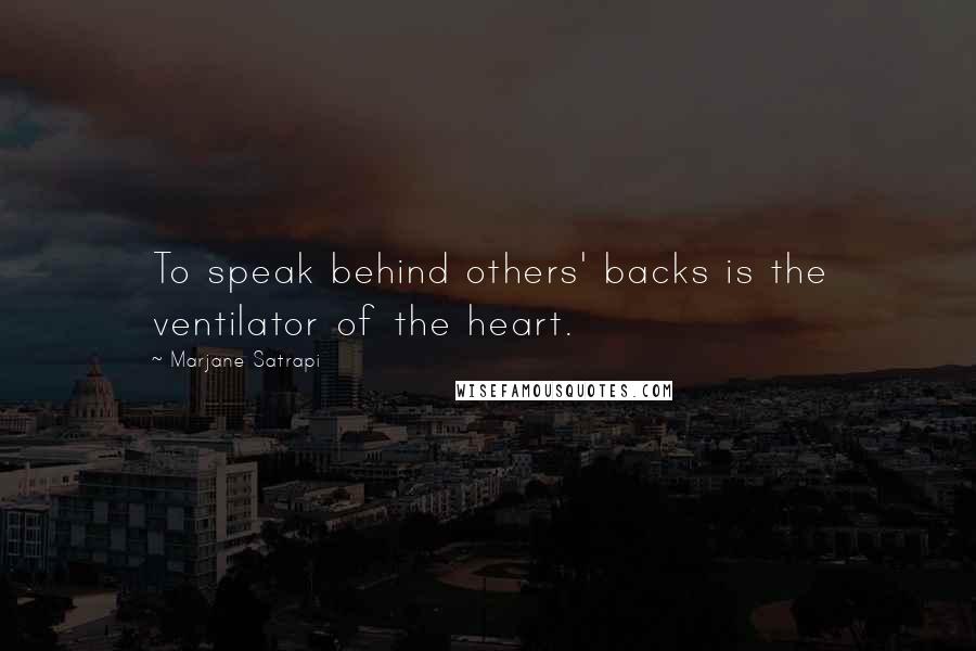 Marjane Satrapi Quotes: To speak behind others' backs is the ventilator of the heart.