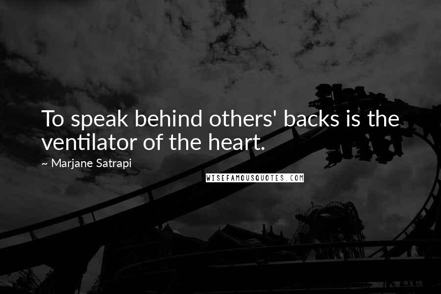 Marjane Satrapi Quotes: To speak behind others' backs is the ventilator of the heart.