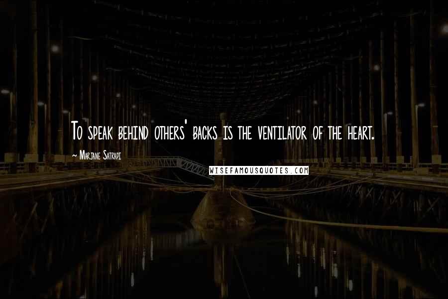 Marjane Satrapi Quotes: To speak behind others' backs is the ventilator of the heart.