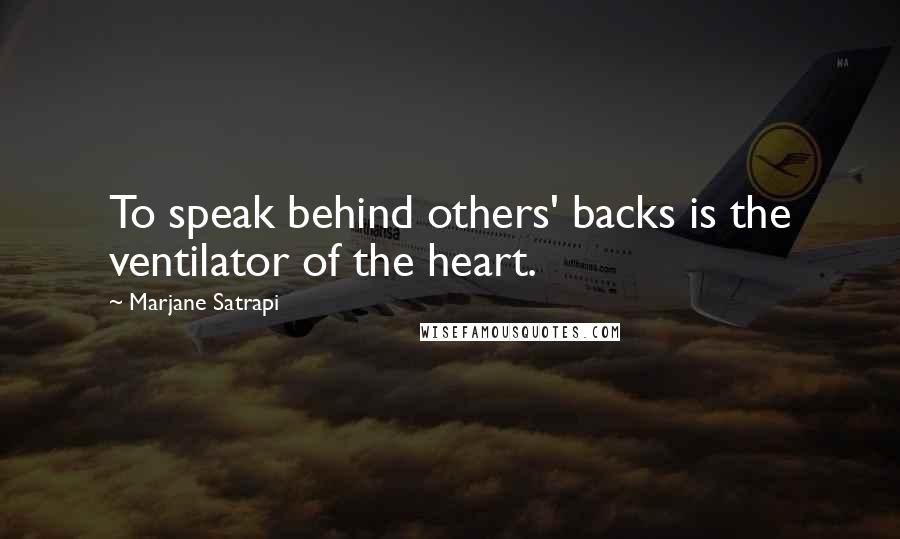 Marjane Satrapi Quotes: To speak behind others' backs is the ventilator of the heart.