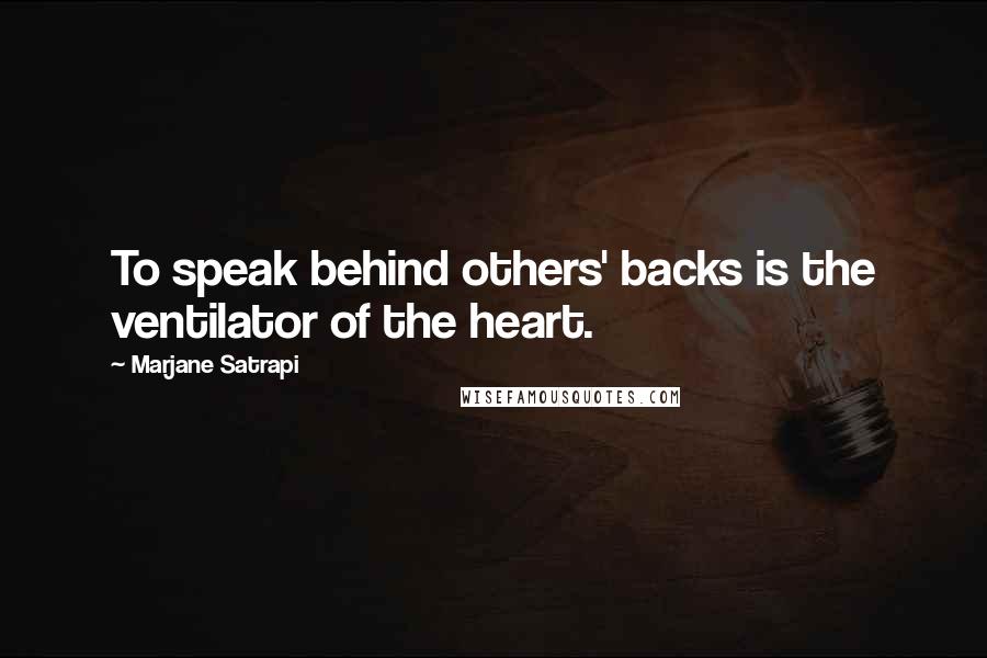 Marjane Satrapi Quotes: To speak behind others' backs is the ventilator of the heart.