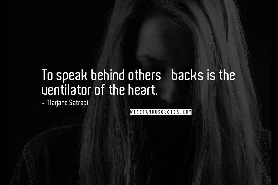 Marjane Satrapi Quotes: To speak behind others' backs is the ventilator of the heart.