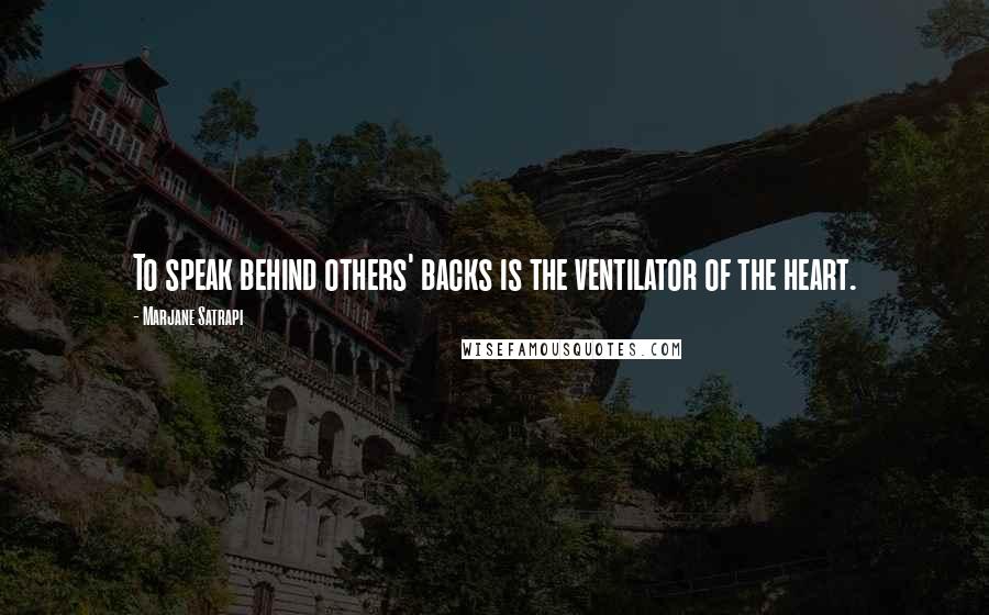 Marjane Satrapi Quotes: To speak behind others' backs is the ventilator of the heart.