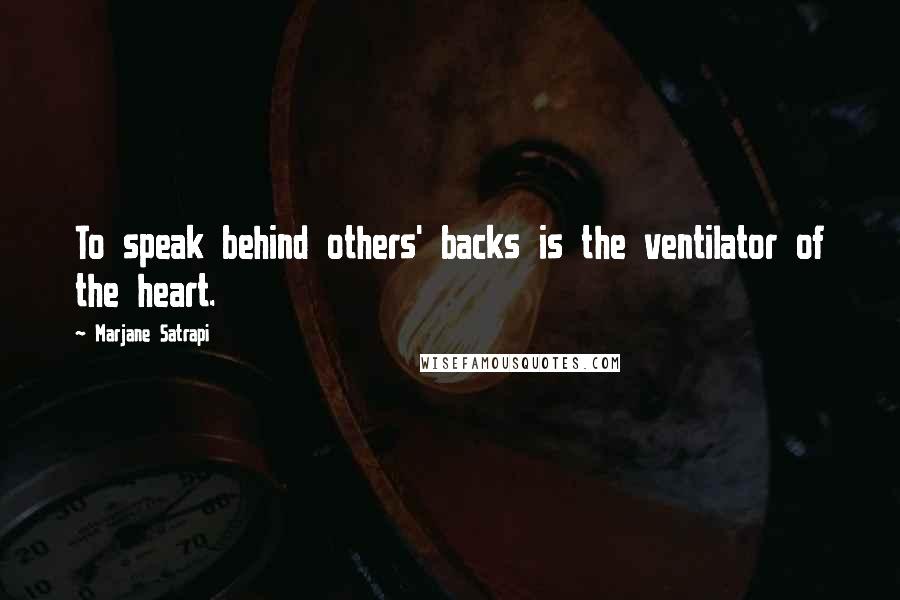 Marjane Satrapi Quotes: To speak behind others' backs is the ventilator of the heart.