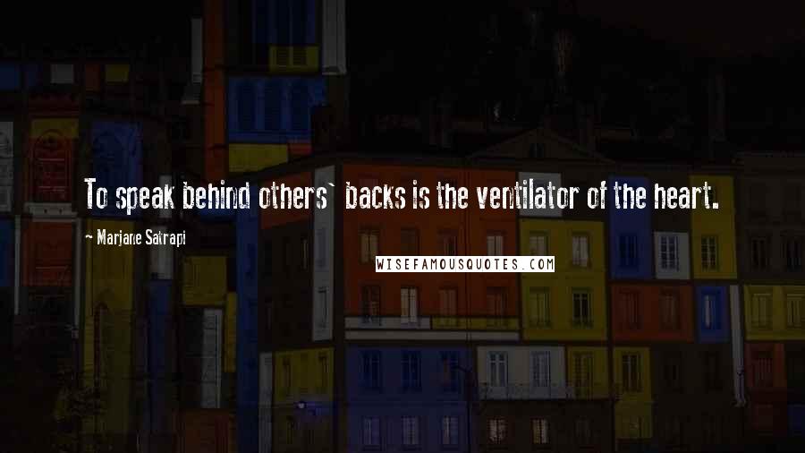 Marjane Satrapi Quotes: To speak behind others' backs is the ventilator of the heart.
