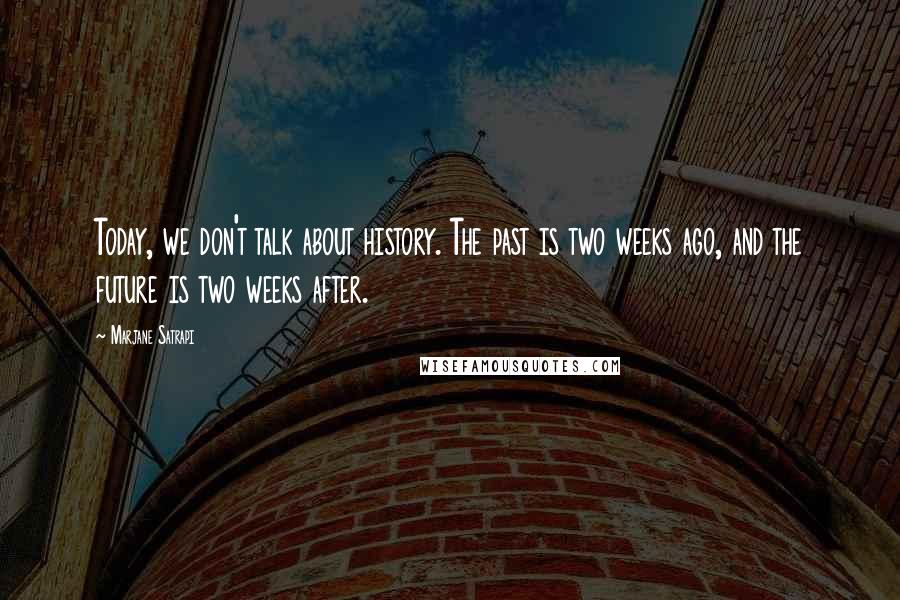 Marjane Satrapi Quotes: Today, we don't talk about history. The past is two weeks ago, and the future is two weeks after.