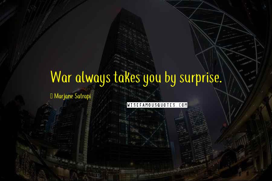 Marjane Satrapi Quotes: War always takes you by surprise.