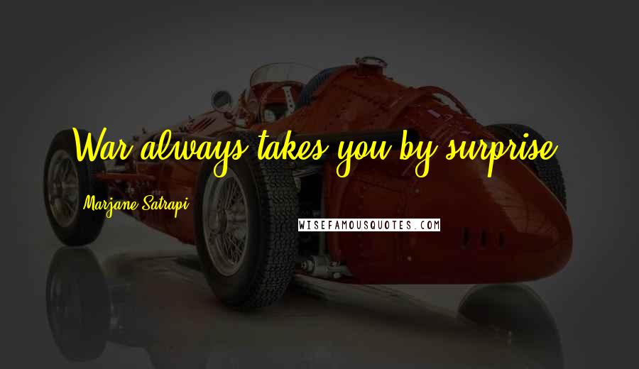 Marjane Satrapi Quotes: War always takes you by surprise.