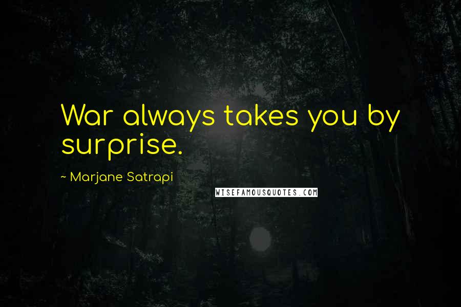 Marjane Satrapi Quotes: War always takes you by surprise.